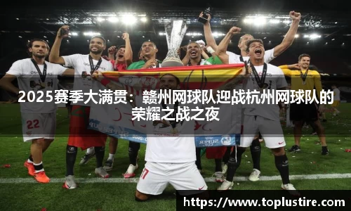 2025赛季大满贯：赣州网球队迎战杭州网球队的荣耀之战之夜