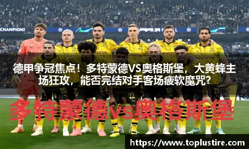 德甲争冠焦点！多特蒙德VS奥格斯堡，大黄蜂主场狂攻，能否完结对手客场疲软魔咒？