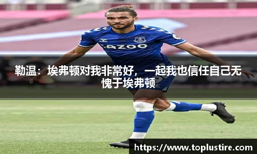 勒温：埃弗顿对我非常好，一起我也信任自己无愧于埃弗顿