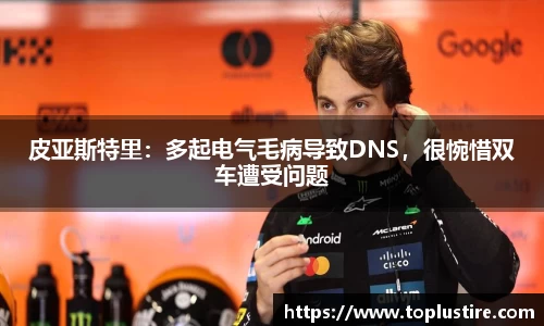 皮亚斯特里：多起电气毛病导致DNS，很惋惜双车遭受问题