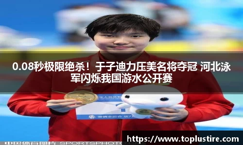 0.08秒极限绝杀！于子迪力压美名将夺冠 河北泳军闪烁我国游水公开赛